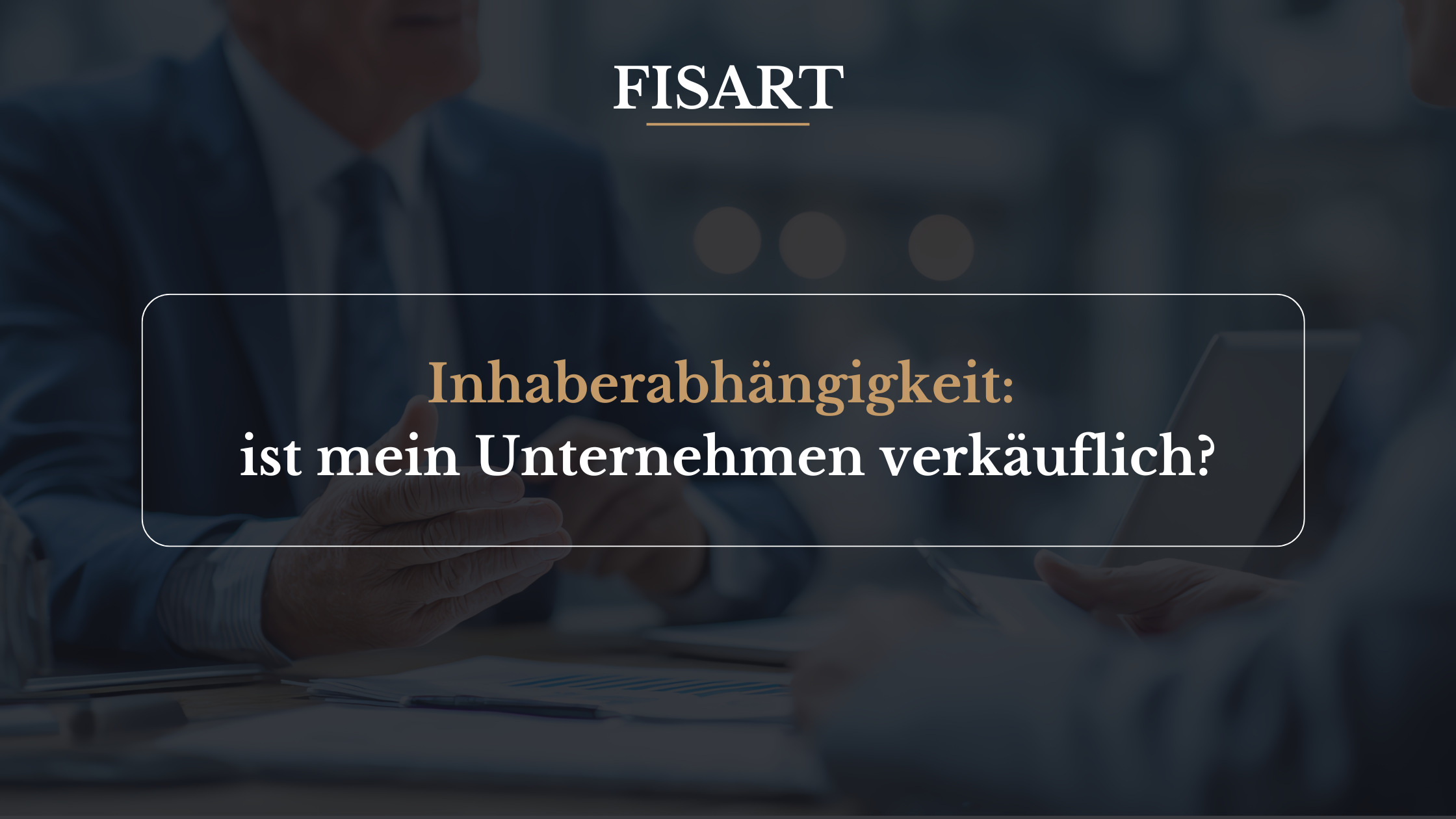 Inhaberabhängigkeit: Ist mein Unternehmen überhaupt verkäuflich?