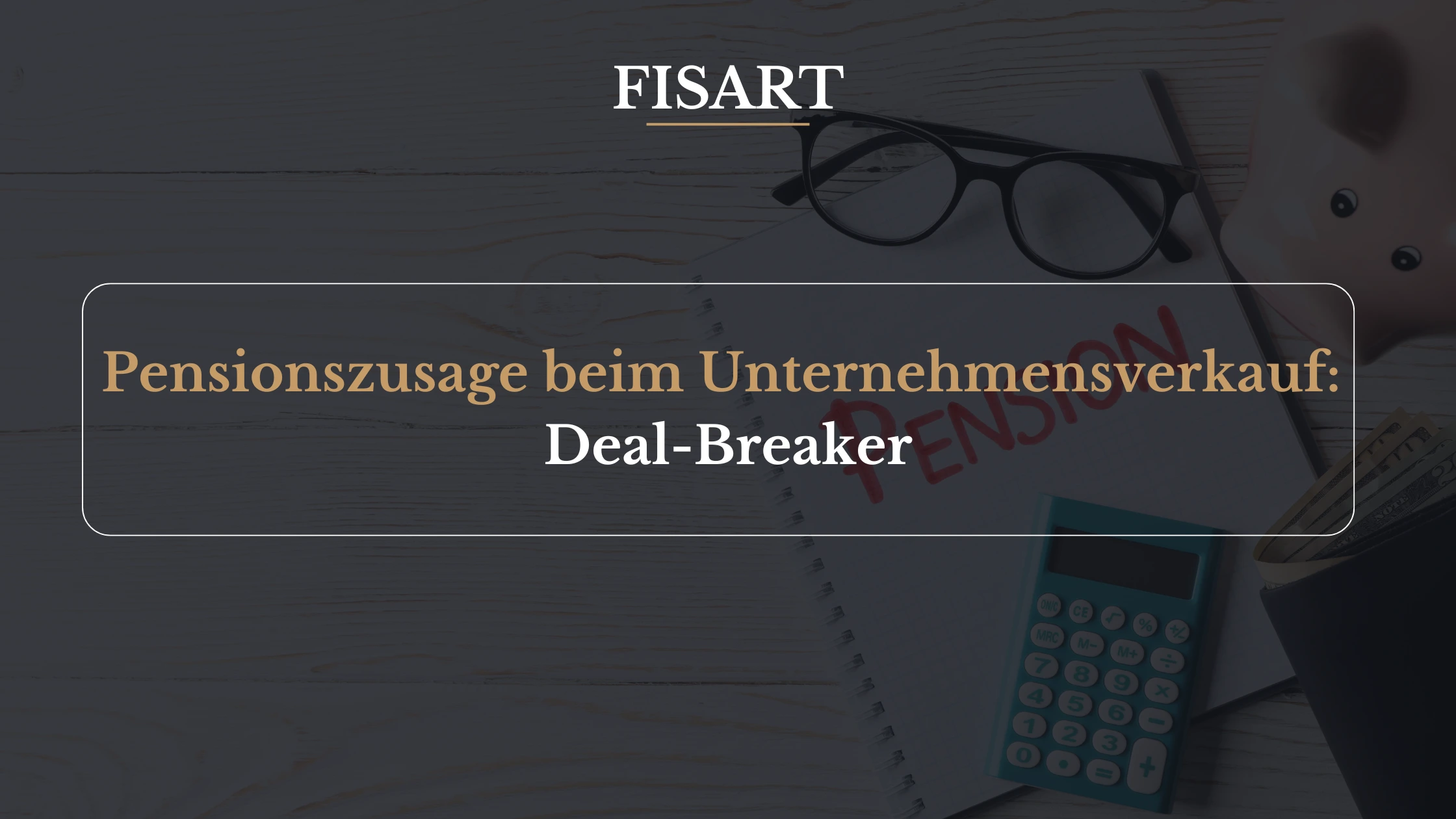 Pensionszusage beim Unternehmensverkauf: der unterschätzte Deal-Breaker