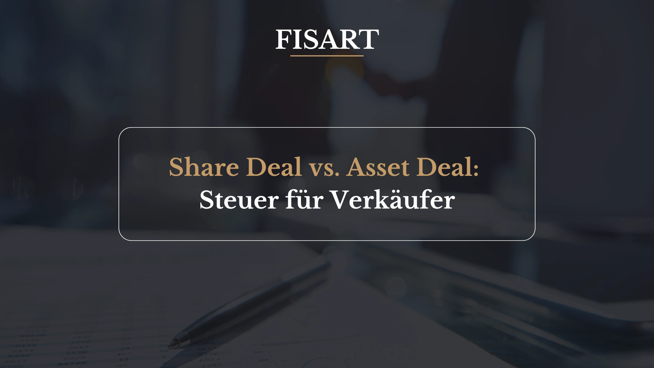 Share Deal vs. Asset Deal: die steuerlichen Unterschiede für Verkäufer