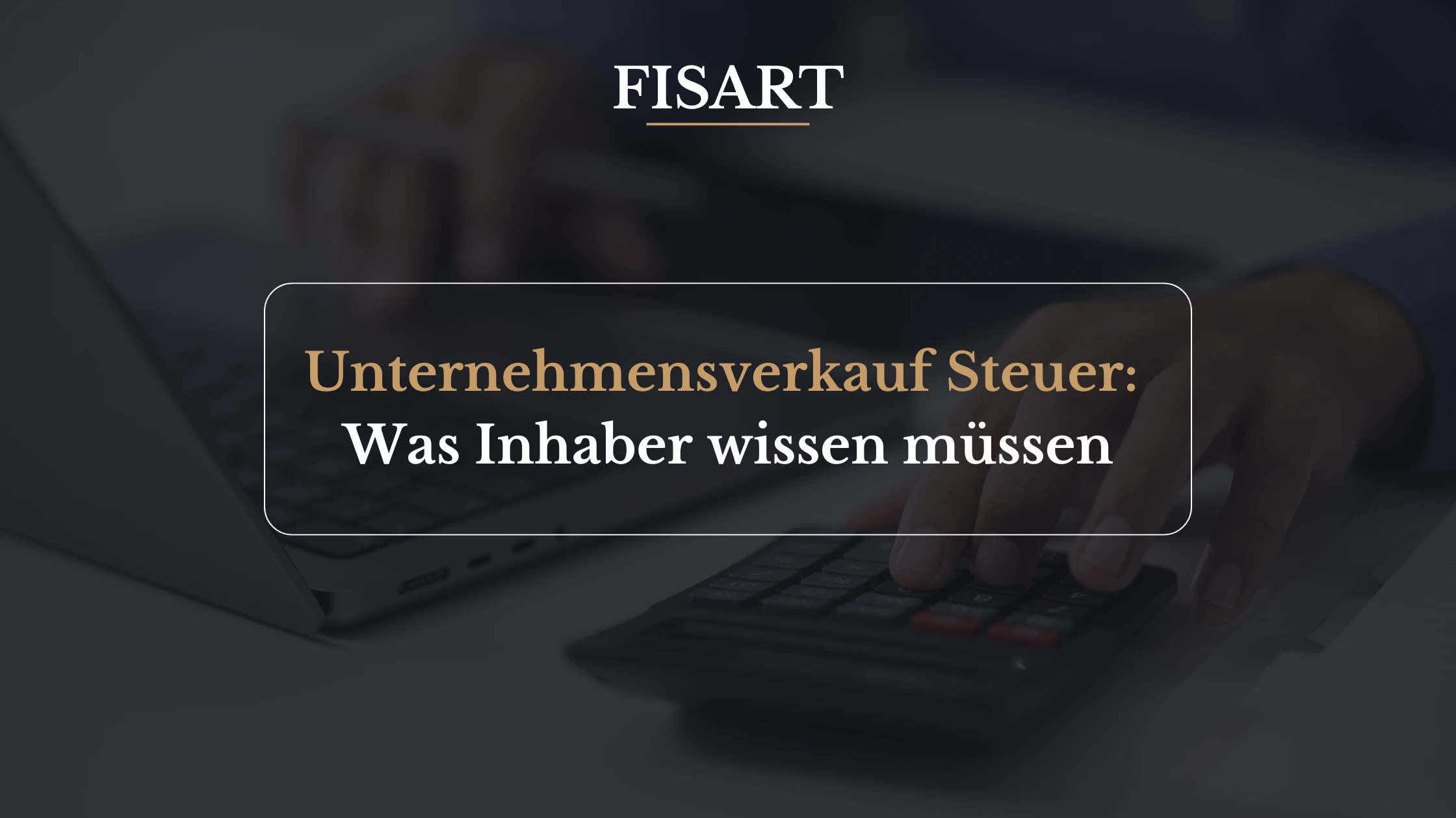 Steuern beim Unternehmensverkauf: Was Inhaber wissen müssen