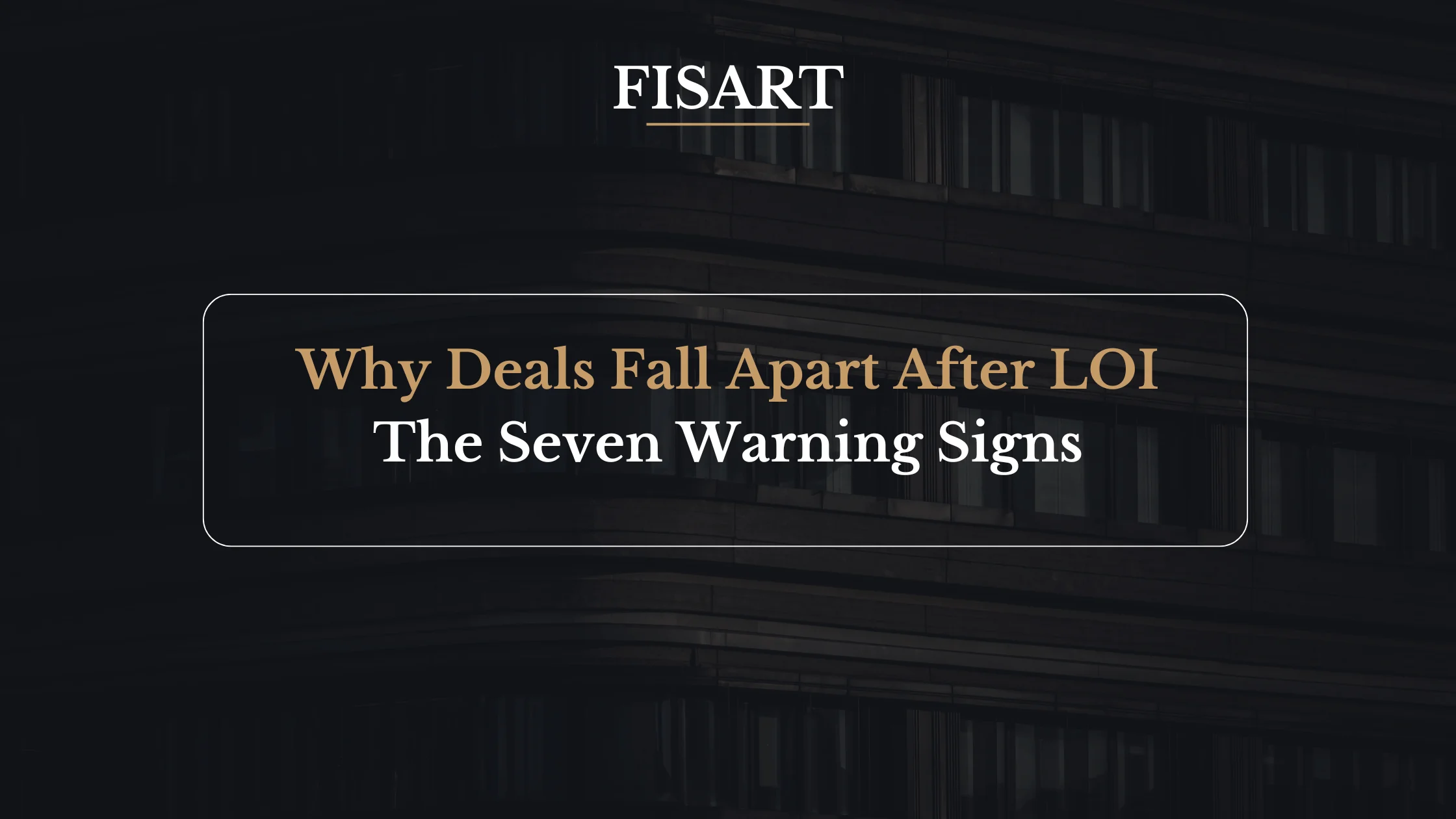 Why M&A Deals Fall Apart After LOI: The 7 Warning Signs
